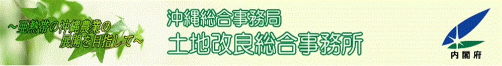 ～亜熱帯の沖縄農業の展開を目指して～沖縄総合事務局土地改良総合事務所